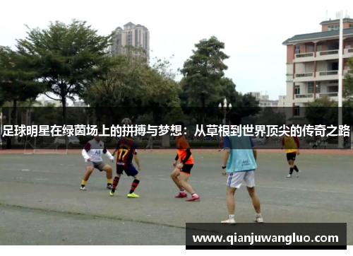 足球明星在绿茵场上的拼搏与梦想：从草根到世界顶尖的传奇之路