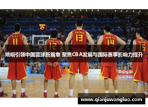 姚明引领中国篮球新篇章 聚焦CBA发展与国际赛事影响力提升