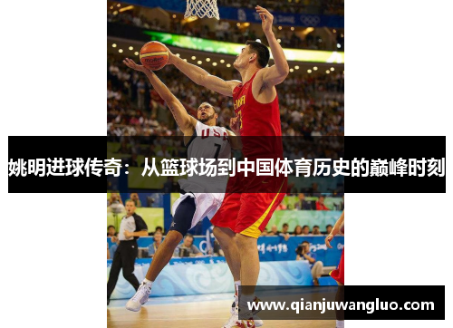 姚明进球传奇：从篮球场到中国体育历史的巅峰时刻