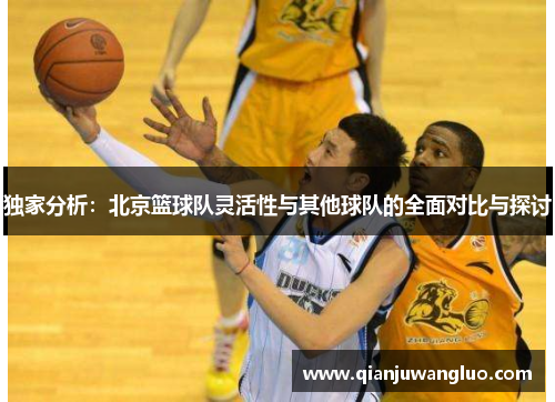 独家分析：北京篮球队灵活性与其他球队的全面对比与探讨