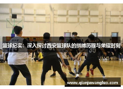 篮球纪实：深入探讨西安篮球队的拼搏历程与荣耀时刻