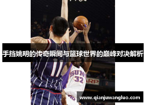 手挡姚明的传奇瞬间与篮球世界的巅峰对决解析