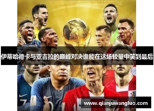 伊蒂哈德卡与亚吉拉的巅峰对决谁能在这场较量中笑到最后