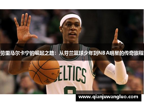 劳里马尔卡宁的崛起之路：从芬兰篮球少年到NBA明星的传奇旅程