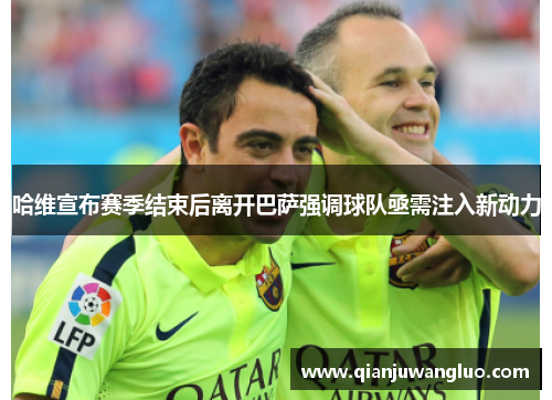 哈维宣布赛季结束后离开巴萨强调球队亟需注入新动力