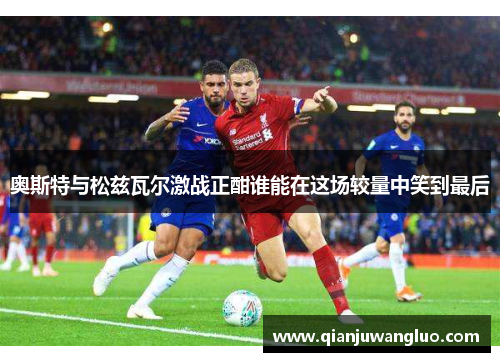 奥斯特与松兹瓦尔激战正酣谁能在这场较量中笑到最后