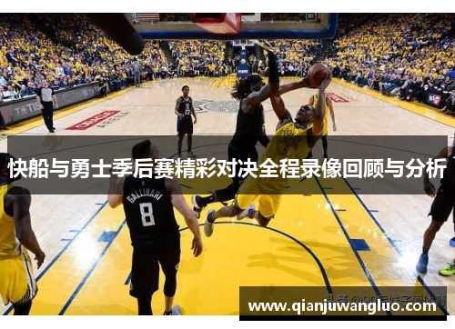 快船与勇士季后赛精彩对决全程录像回顾与分析