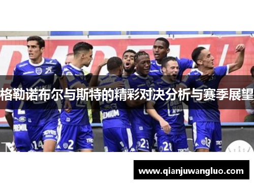 格勒诺布尔与斯特的精彩对决分析与赛季展望